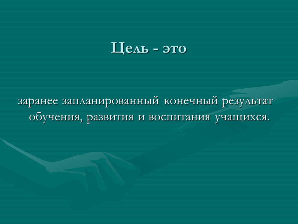 Цель - это заранее запланированный конечный результат обучения, развития и воспитания учащихся.